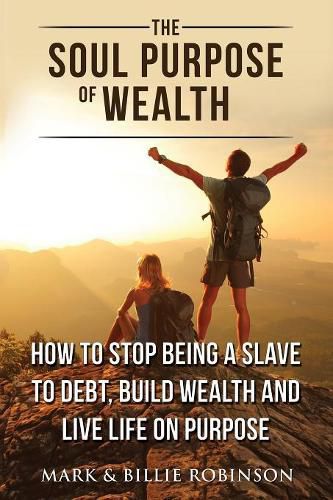 The Soul Purpose of Wealth: How to stop being a slave to debt, build wealth and live life on purpose