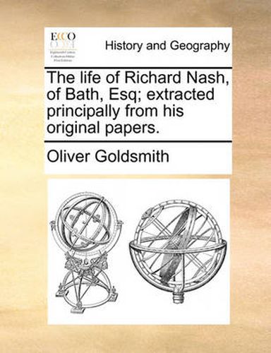 Cover image for The Life of Richard Nash, of Bath, Esq; Extracted Principally from His Original Papers.