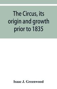 Cover image for The circus, its origin and growth prior to 1835, with a sketch of negro minstrelsy