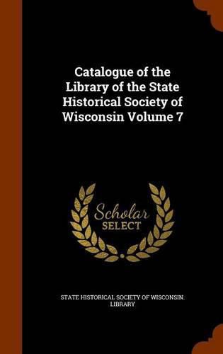 Cover image for Catalogue of the Library of the State Historical Society of Wisconsin Volume 7