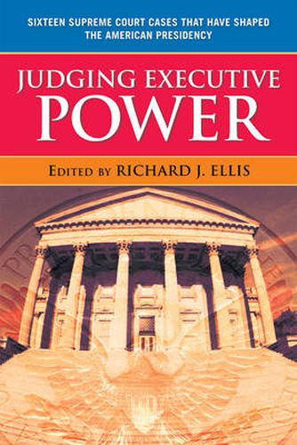 Cover image for Judging Executive Power: Sixteen Supreme Court Cases that Have Shaped the American Presidency