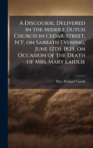 Cover image for A Discourse, Delivered in the Middle Dutch Church in Cedar-Street, N.Y. on Sabbath Evening, June 12th, 1825, on Occasion of the Death of Mrs. Mary Laidlie