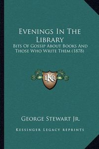 Cover image for Evenings in the Library: Bits of Gossip about Books and Those Who Write Them (1878)