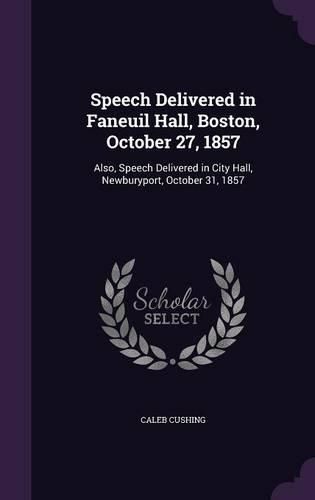 Speech Delivered in Faneuil Hall, Boston, October 27, 1857: Also, Speech Delivered in City Hall, Newburyport, October 31, 1857