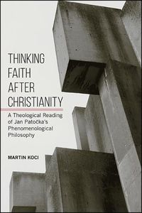 Cover image for Thinking Faith after Christianity: A Theological Reading of Jan Patocka's Phenomenological Philosophy