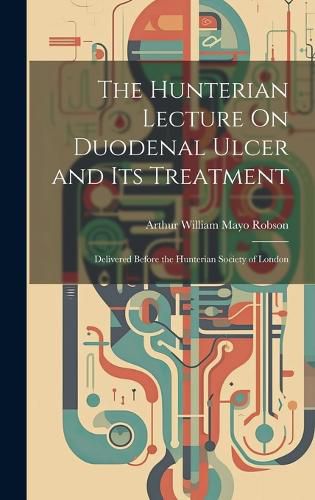 The Hunterian Lecture On Duodenal Ulcer and Its Treatment