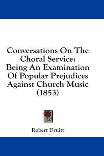 Cover image for Conversations on the Choral Service: Being an Examination of Popular Prejudices Against Church Music (1853)