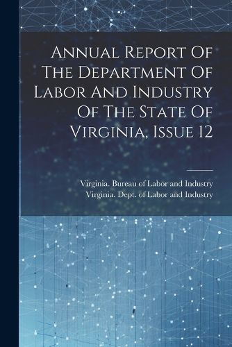 Cover image for Annual Report Of The Department Of Labor And Industry Of The State Of Virginia, Issue 12