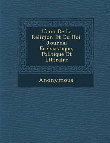 Cover image for L'Ami de La Religion Et Du Roi: Journal Eccl Siastique, Politique Et Litt Raire