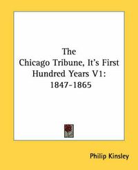 Cover image for The Chicago Tribune, It's First Hundred Years V1: 1847-1865