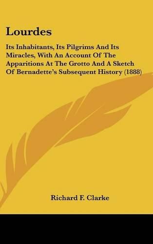 Lourdes: Its Inhabitants, Its Pilgrims and Its Miracles, with an Account of the Apparitions at the Grotto and a Sketch of Bernadette's Subsequent History (1888)