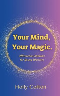 Cover image for Your Mind, Your Magic. Affirmation Anthems for Young Warriors.