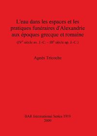 Cover image for L'eau dans les espaces et les pratiques funeraires d'Alexandrie aux epoques grecque et romaine (IVe siecle av. J.-C. - IIIe siecle ap. J.-C.)