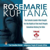 Cover image for Rosemarie Kuptana - The Female Leader Who Fought for the Rights of the Inuit People Canadian History for Kids True Canadian Heroes - Indigenous People Of Canada Edition