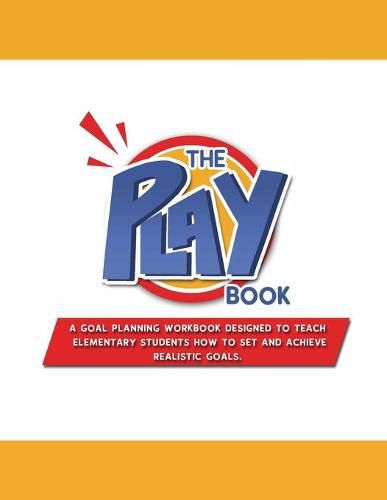 Cover image for The PLAYbook: A Goal Planning Workbook Designed to Teach Elementary Students How to Set and Achieve Realistic Goals.