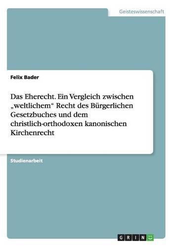 Cover image for Das Eherecht. Ein Vergleich zwischen  weltlichem Recht des Burgerlichen Gesetzbuches und dem christlich-orthodoxen kanonischen Kirchenrecht