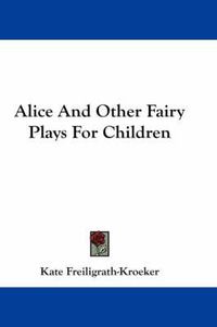 Cover image for Alice and Other Fairy Plays for Children