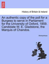 Cover image for An Authentic Copy of the Poll for a Burgess to Serve in Parliament for the University of Oxford, 1859. Candidate W. E. Gladstone, the Marquis of Chandos.