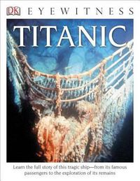 Cover image for DK Eyewitness Books: Titanic: Learn the Full Story of This Tragic Ship from Its Famous Passengers to the Explo