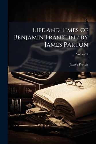 Cover image for Life and Times of Benjamin Franklin / by James Parton