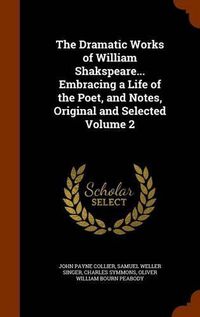 Cover image for The Dramatic Works of William Shakspeare... Embracing a Life of the Poet, and Notes, Original and Selected Volume 2