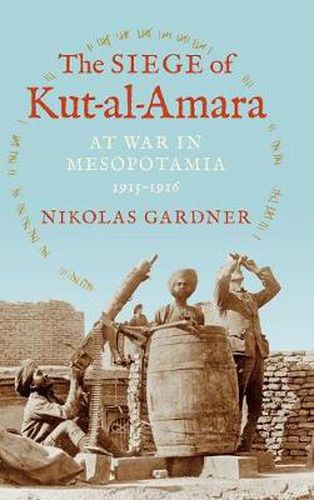 Cover image for The Siege of Kut-al-Amara: At War in Mesopotamia, 1915-1916