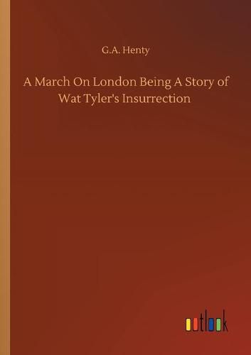 Cover image for A March On London Being A Story of Wat Tyler's Insurrection