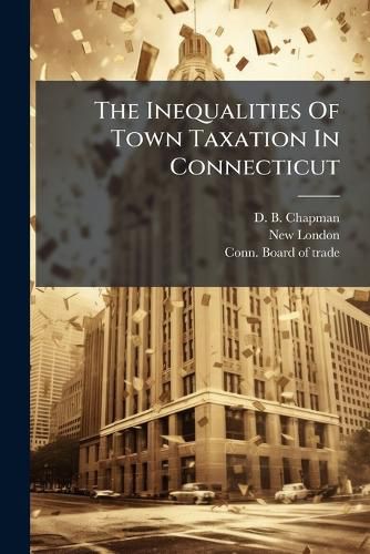 Cover image for The Inequalities Of Town Taxation In Connecticut