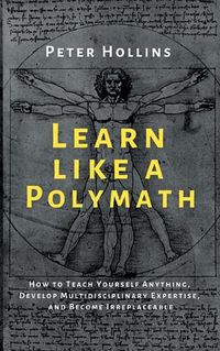 Cover image for Learn Like a Polymath: How to Teach Yourself Anything, Develop Multidisciplinary Expertise, and Become Irreplaceable