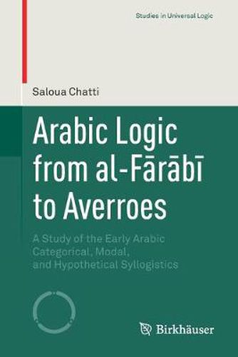 Arabic Logic from al-Farabi to Averroes: A Study of the Early Arabic Categorical, Modal, and Hypothetical Syllogistics