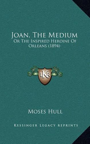 Cover image for Joan, the Medium: Or the Inspired Heroine of Orleans (1894)