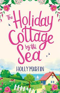 Cover image for The Holiday Cottage by the Sea: An utterly gorgeous feel good romantic comedy