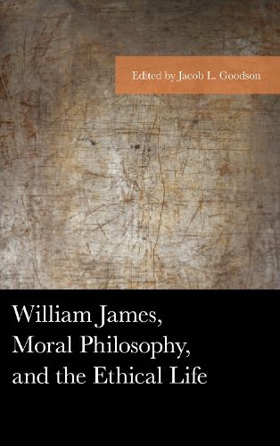 William James, Moral Philosophy, and the Ethical Life