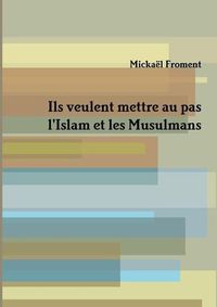 Cover image for Ils veulent mettre au pas l'Islam et les Musulmans