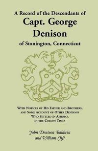 Cover image for A Record of the Descendants of Capt. George Denison, of Stonington, Connecticut: With Notices of His Father and Brothers, and Some Account of Other