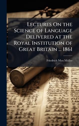 Cover image for Lectures On the Science of Language Delivered at the Royal Institution of Great Britain ... 1861