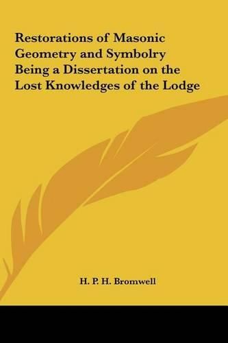 Restorations of Masonic Geometry and Symbolry Being a Dissertation on the Lost Knowledges of the Lodge