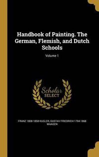 Cover image for Handbook of Painting. the German, Flemish, and Dutch Schools; Volume 1