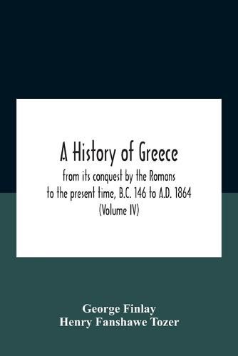 Cover image for A History Of Greece, From Its Conquest By The Romans To The Present Time, B.C. 146 To A.D. 1864 (Volume Iv)