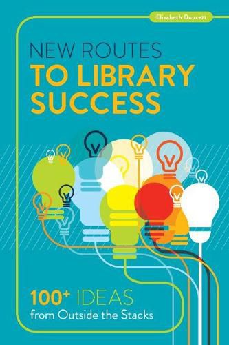 Cover image for New Routes to Library Success: 100  Ideas from Outside the Stacks