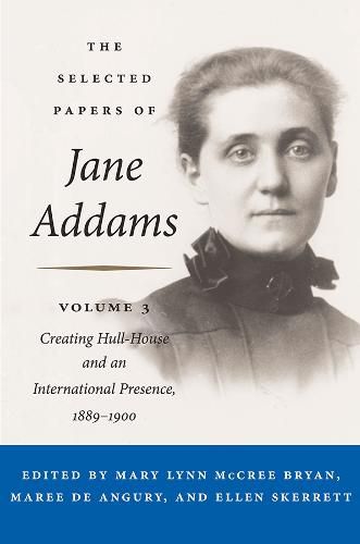 Cover image for The Selected Papers of Jane Addams: Vol. 3: Creating Hull-House and an International Presence, 1889-1900