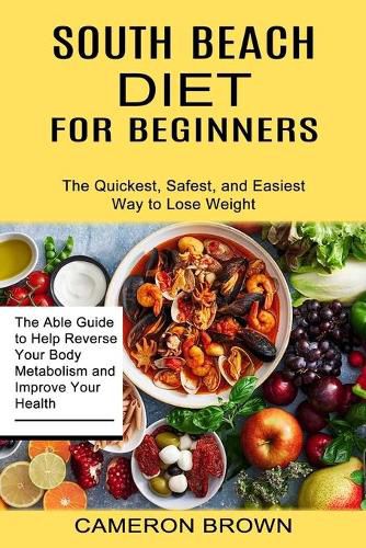 South Beach Diet for Beginners: The Quickest, Safest, and Easiest Way to Lose Weight (The Able Guide to Help Reverse Your Body Metabolism and Improve Your Health)