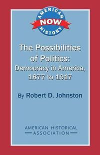 Cover image for The Possibilities of Politics: Democracy in America, 1877-1917