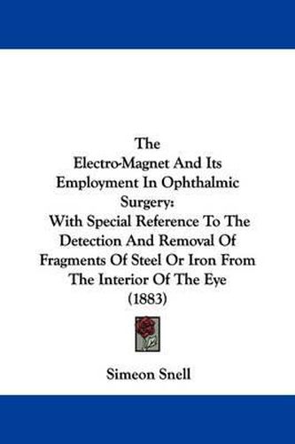 The Electro-Magnet and Its Employment in Ophthalmic Surgery: With Special Reference to the Detection and Removal of Fragments of Steel or Iron from the Interior of the Eye (1883)