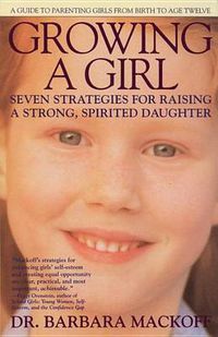 Cover image for Growing a Girl: Seven Strategies for Raising a Strong, Spirited Daughter