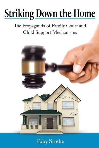 Cover image for Striking Down the Home: The Propaganda of Family Court and Child Support Mechanisms