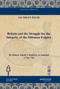 Cover image for Britain and the Struggle for the Integrity of the Ottoman Empire: Sir Robert Ainslie's Embassy to Istanbul 1776-1794