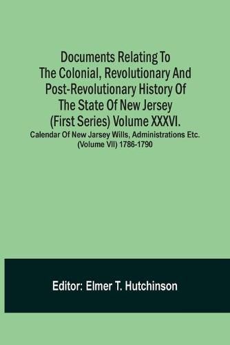 Cover image for Documents Relating To The Colonial, Revolutionary And Post-Revolutionary History Of The State Of New Jersey (First Series) Volume Xxxvi. Calendar Of New Jarsey Wills, Administrations Etc. (Volume Vii) 1786-1790