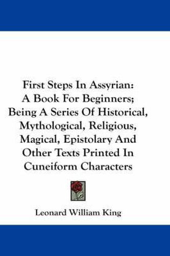 Cover image for First Steps in Assyrian: A Book for Beginners; Being a Series of Historical, Mythological, Religious, Magical, Epistolary and Other Texts Printed in Cuneiform Characters