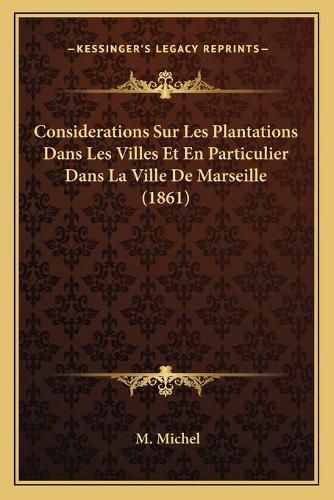 Cover image for Considerations Sur Les Plantations Dans Les Villes Et En Particulier Dans La Ville de Marseille (1861)